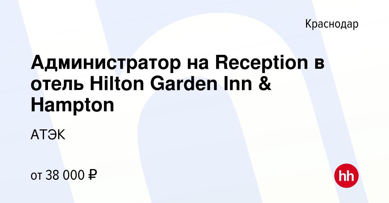 Вакансия Администратор на Reception в отель Hilton Garden Inn & Hampton в  Краснодаре, работа в компании АТЭК (вакансия в архиве c 5 августа 2022)