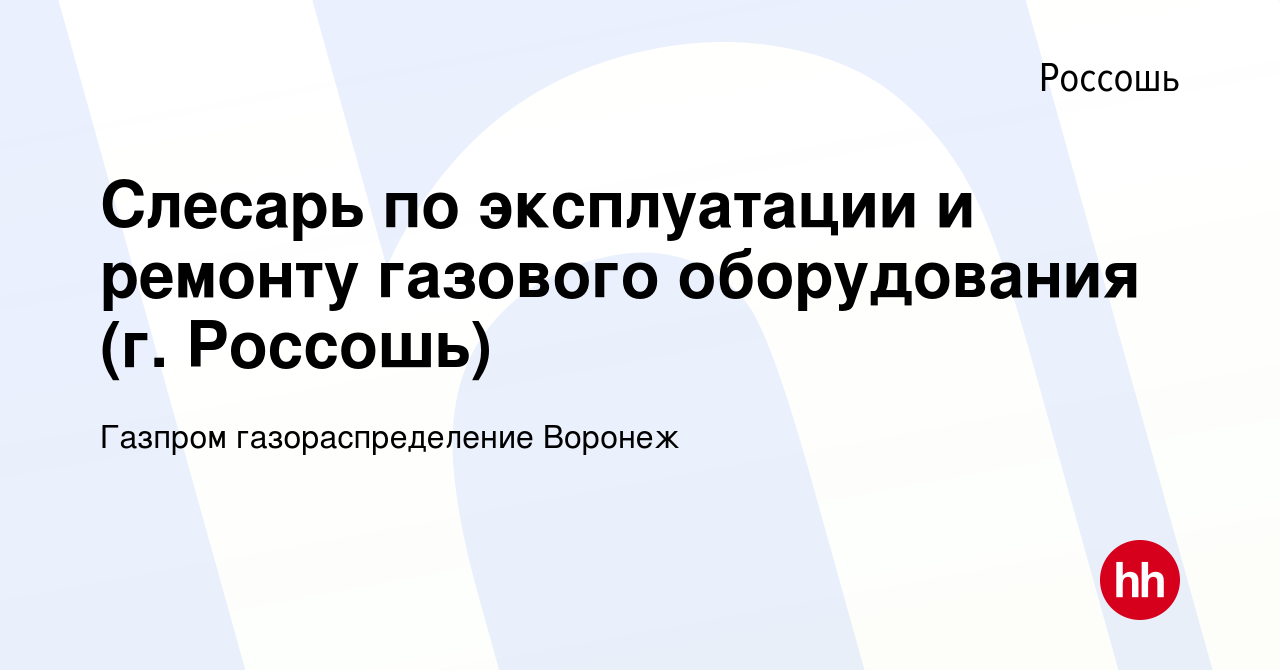 Вакансия Слесарь по эксплуатации и ремонту газового оборудования (г. Россошь)  в Россоши, работа в компании Газпром газораспределение Воронеж (вакансия в  архиве c 11 декабря 2022)