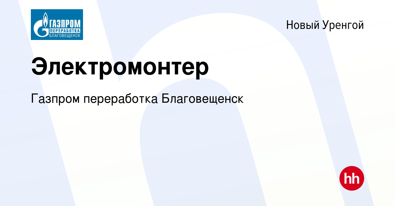 Вакансия Электромонтер в Новом Уренгое, работа в компании Газпром  переработка Благовещенск (вакансия в архиве c 28 сентября 2022)