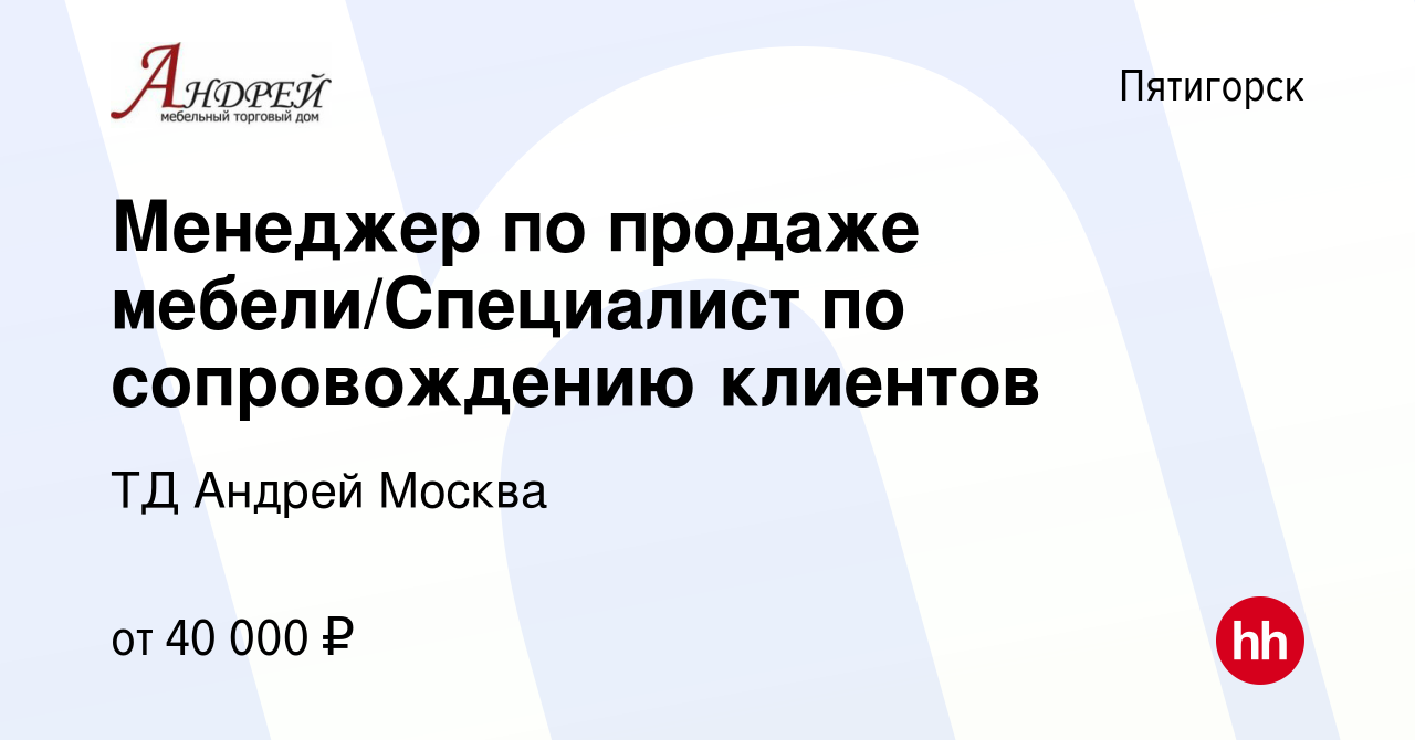 Вакансия Менеджер по продаже мебели/Специалист по сопровождению клиентов в  Пятигорске, работа в компании ТД Андрей Москва (вакансия в архиве c 11 июня  2022)