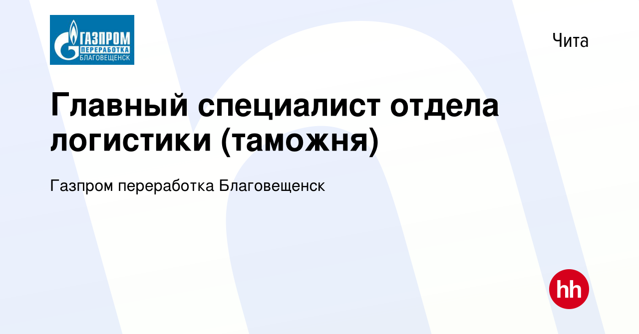 Вакансия Главный специалист отдела логистики (таможня) в Чите, работа в  компании Газпром переработка Благовещенск (вакансия в архиве c 10 июня 2022)