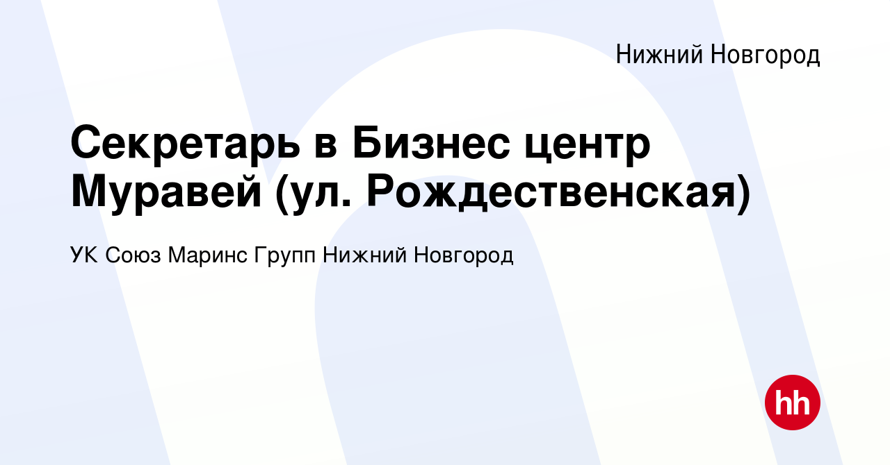 Вакансия Секретарь в Бизнес центр Муравей (ул. Рождественская) в Нижнем  Новгороде, работа в компании УК Союз Маринс Групп Нижний Новгород (вакансия  в архиве c 25 октября 2022)