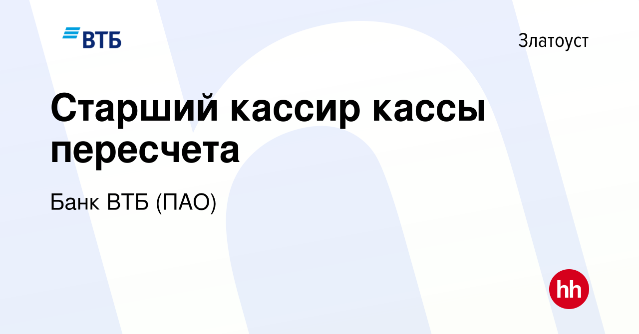 Вакансия Старший кассир кассы пересчета в Златоусте, работа в компании Банк  ВТБ (ПАО) (вакансия в архиве c 6 июня 2022)