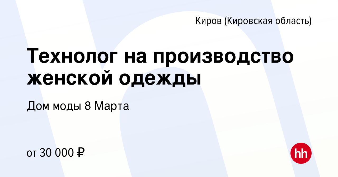 Вакансия Технолог на производство женской одежды в Кирове (Кировская  область), работа в компании Дом моды 8 Марта (вакансия в архиве c 11 июня  2022)