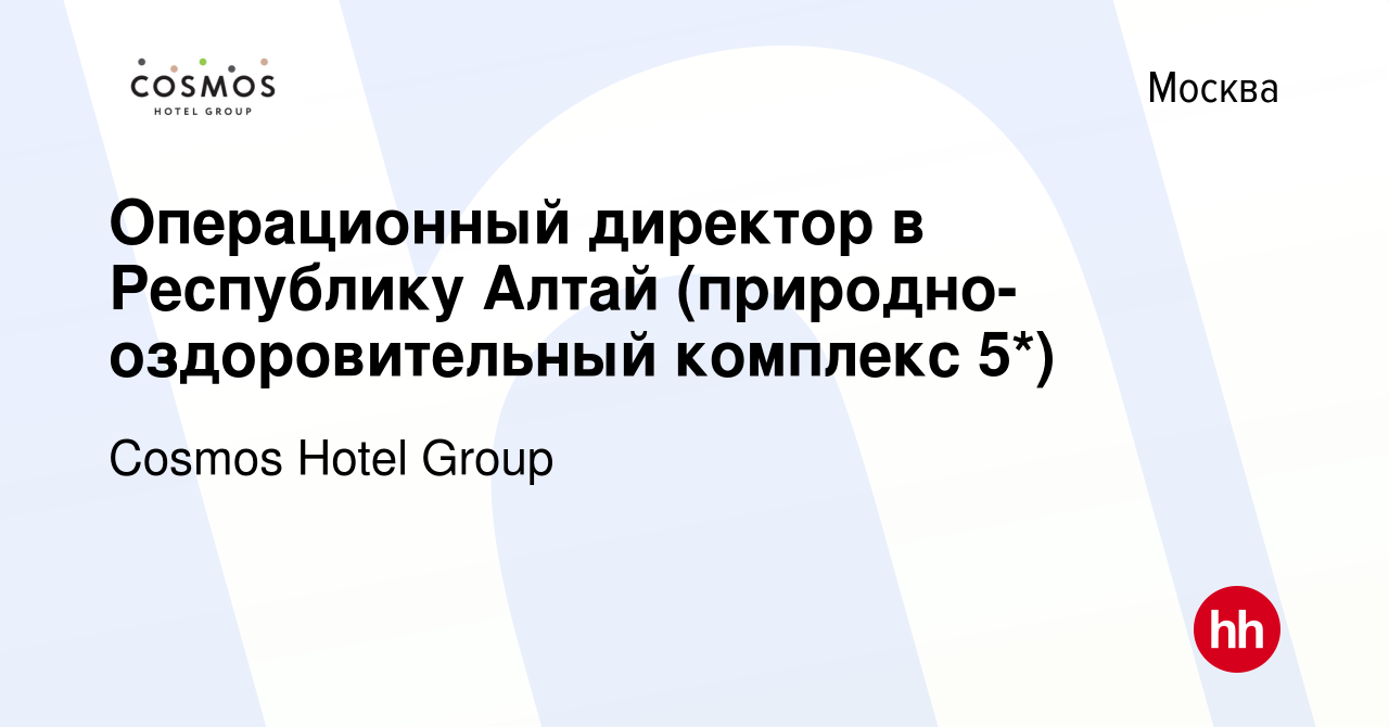 Вакансия Операционный директор в Республику Алтай (природно-оздоровительный  комплекс 5*) в Москве, работа в компании Cosmos Hotel Group (вакансия в  архиве c 3 июня 2022)