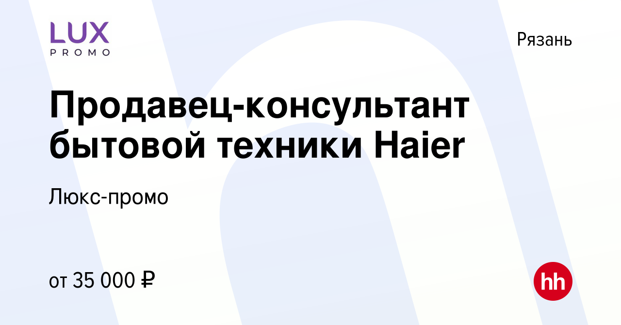 Вакансия Продавец-консультант бытовой техники Haier в Рязани, работа в  компании Люкс-промо (вакансия в архиве c 8 июня 2022)