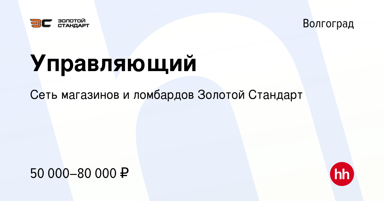 Вакансия Управляющий в Волгограде, работа в компании Сеть магазинов и  ломбардов Золотой Стандарт (вакансия в архиве c 20 августа 2022)