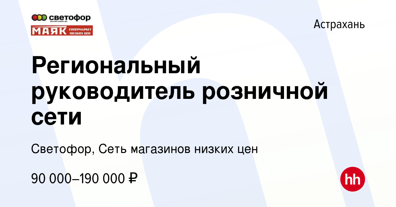 Вакансия Региональный руководитель розничной сети в Астрахани, работа в  компании Светофор, Сеть магазинов низких цен (вакансия в архиве c 11 июня  2022)