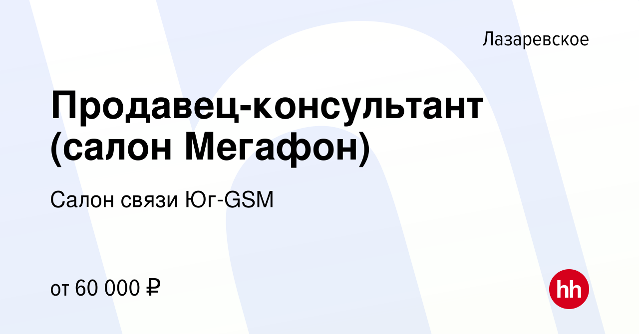 Вакансия Продавец-консультант (салон Мегафон) в Лазаревском, работа в  компании Салон связи Юг-GSM (вакансия в архиве c 10 декабря 2022)