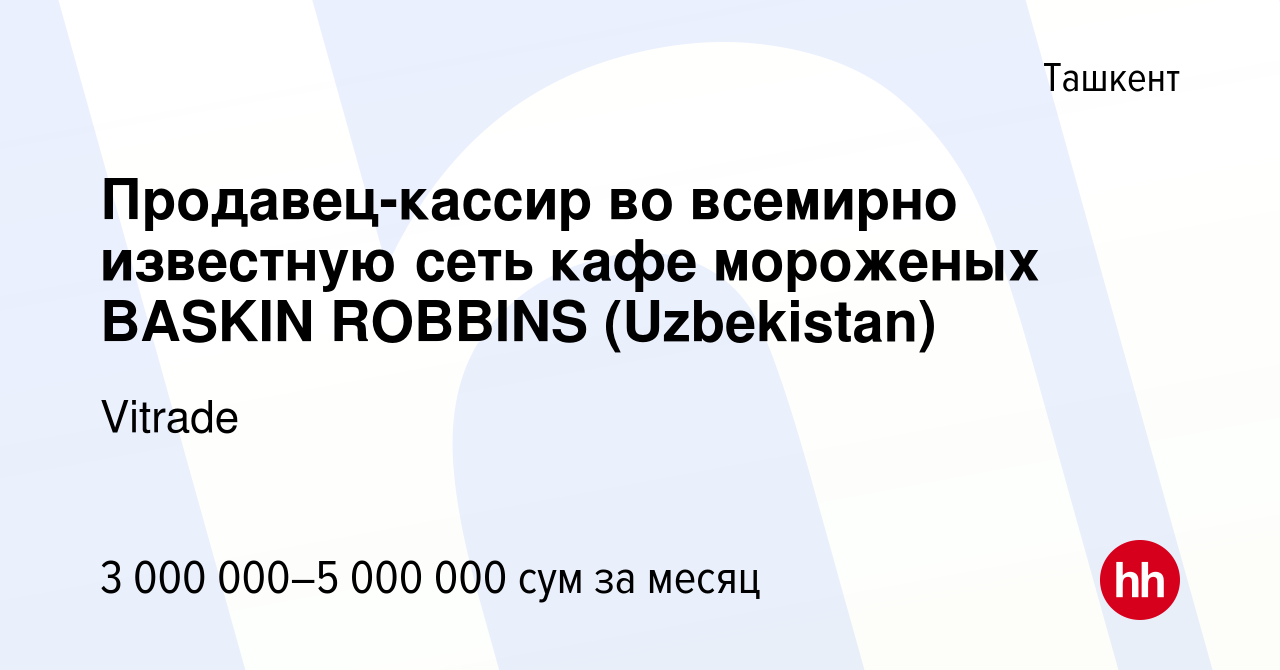 Вакансия Продавец-кассир во всемирно известную сеть кафе мороженых BASKIN  ROBBINS (Uzbekistan) в Ташкенте, работа в компании Vitrade (вакансия в  архиве c 26 мая 2022)