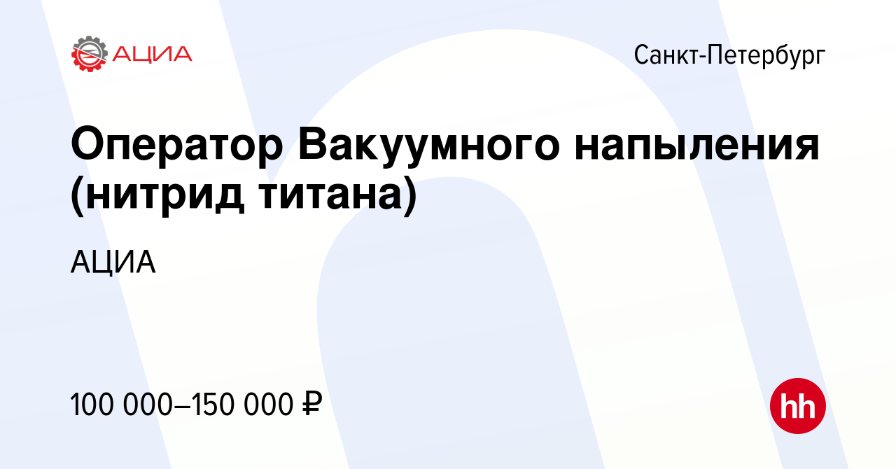 Вакансия Оператор Вакуумного напыления (нитрид титана) в Санкт-Петербурге,  работа в компании АЦИА (вакансия в архиве c 11 июня 2022)