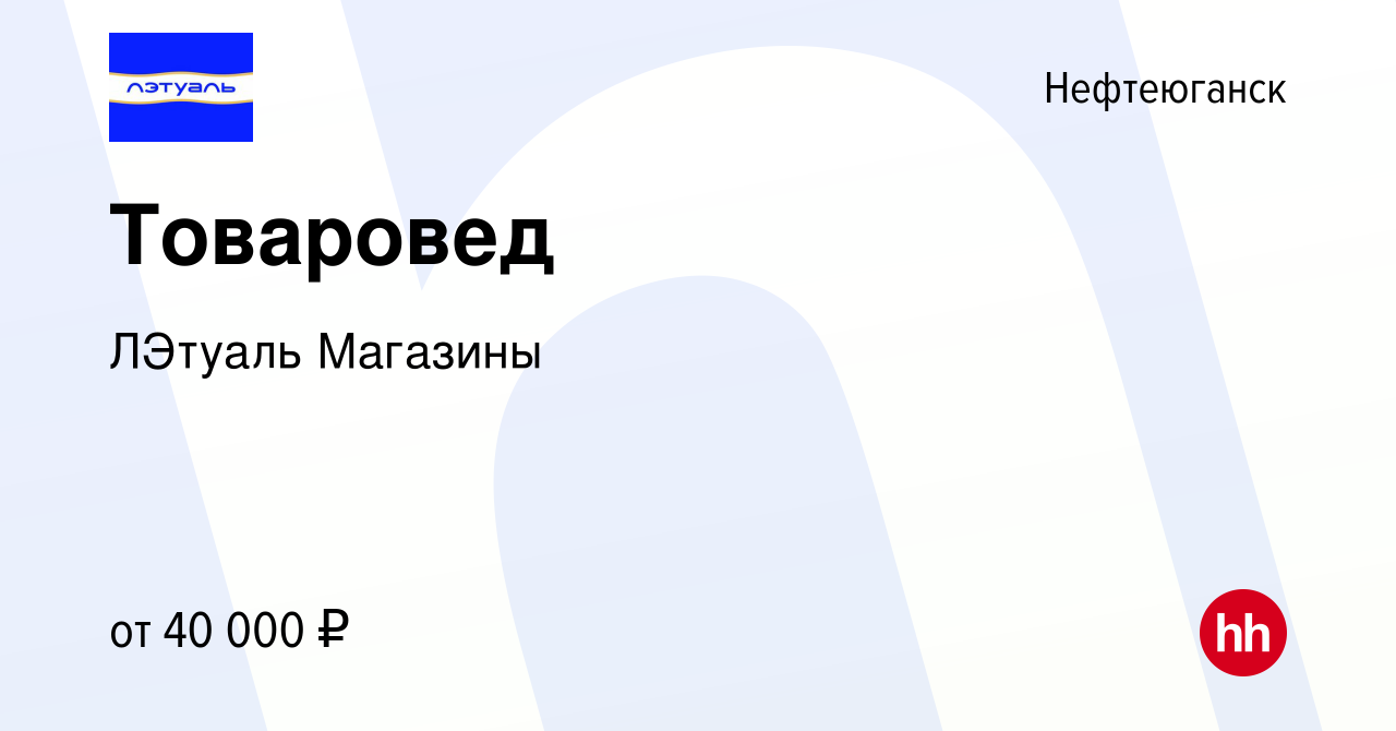 Вакансия Товаровед в Нефтеюганске, работа в компании ЛЭтуаль Магазины  (вакансия в архиве c 12 августа 2022)