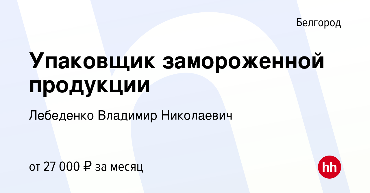 Вакансия Упаковщик замороженной продукции в Белгороде, работа в компании  Лебеденко Владимир Николаевич (вакансия в архиве c 12 июня 2022)