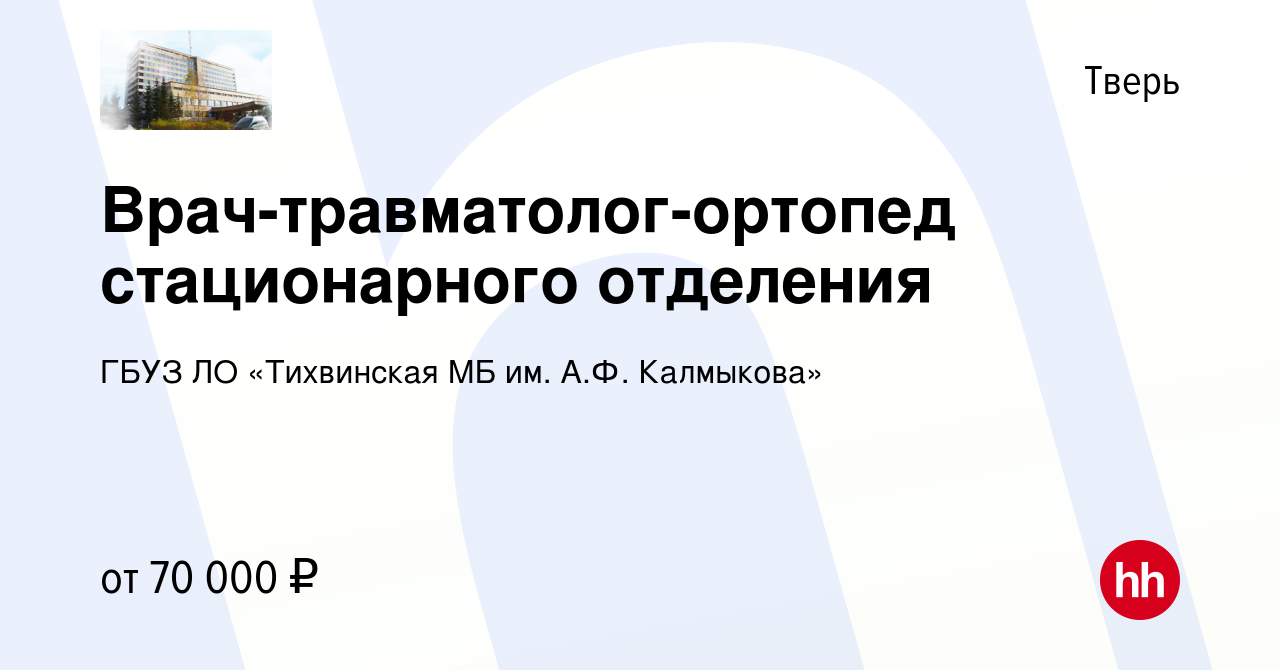 Вакансия Врач-травматолог-ортопед стационарного отделения в Твери, работа в  компании ГБУЗ ЛО «Тихвинская МБ им. А.Ф. Калмыкова» (вакансия в архиве c 8  июня 2022)