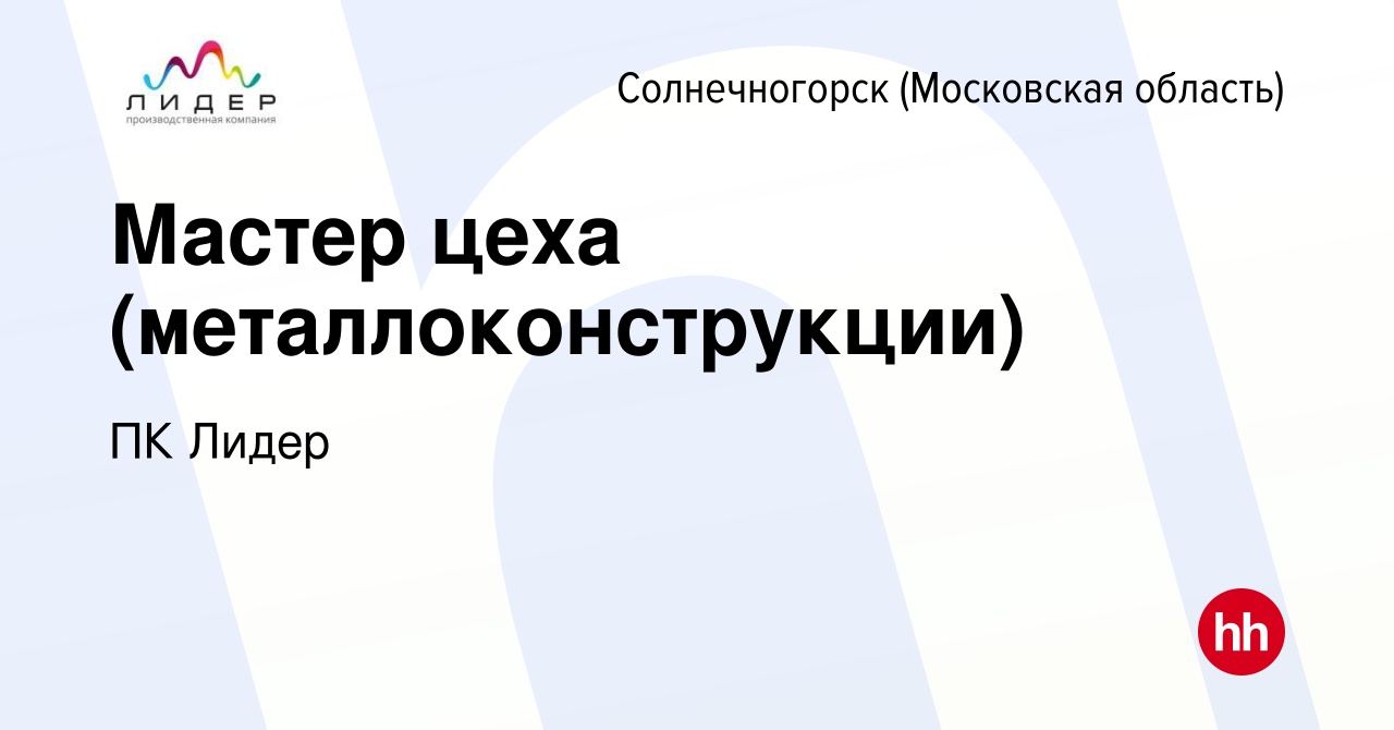 Вакансия Мастер цеха (металлоконструкции) в Солнечногорске, работа в  компании ПК Лидер (вакансия в архиве c 12 июня 2022)