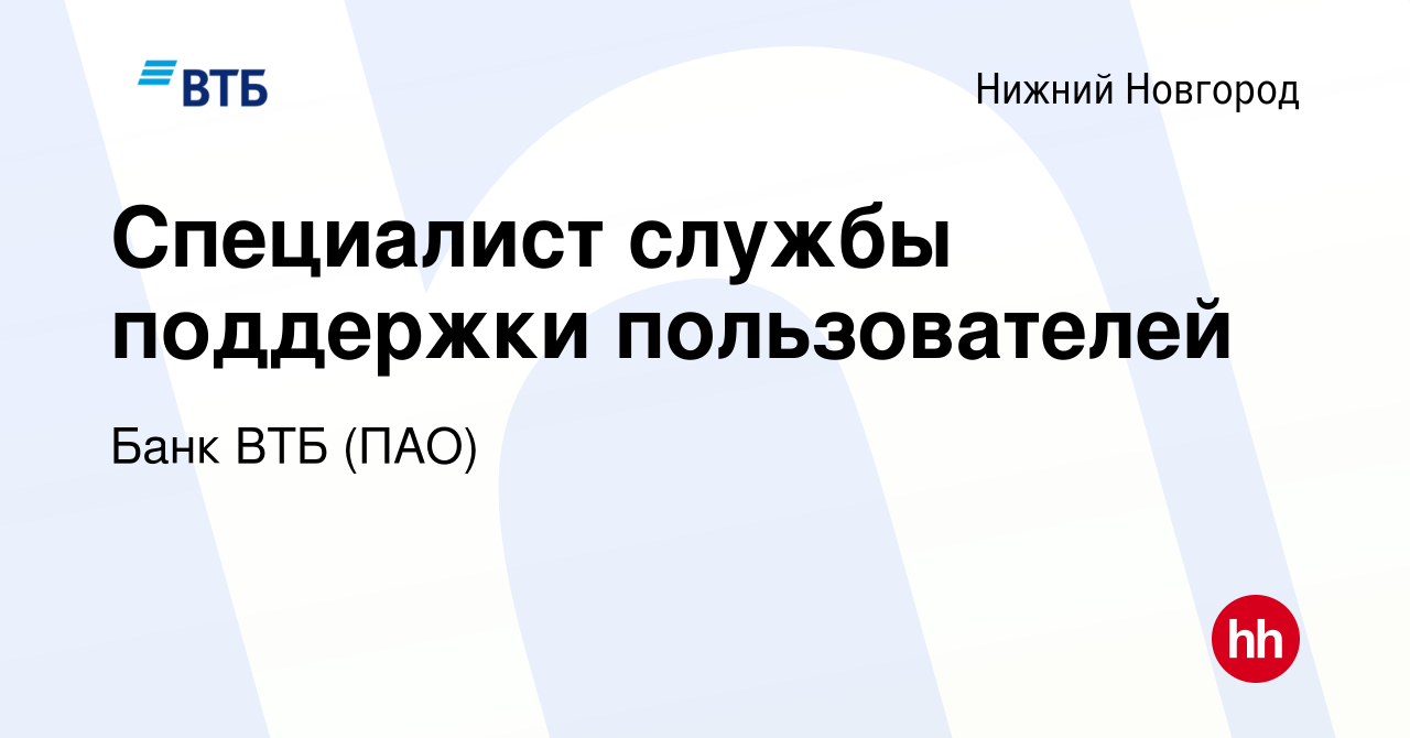 Вакансия Специалист службы поддержки пользователей в Нижнем Новгороде,  работа в компании Банк ВТБ (ПАО) (вакансия в архиве c 17 августа 2022)