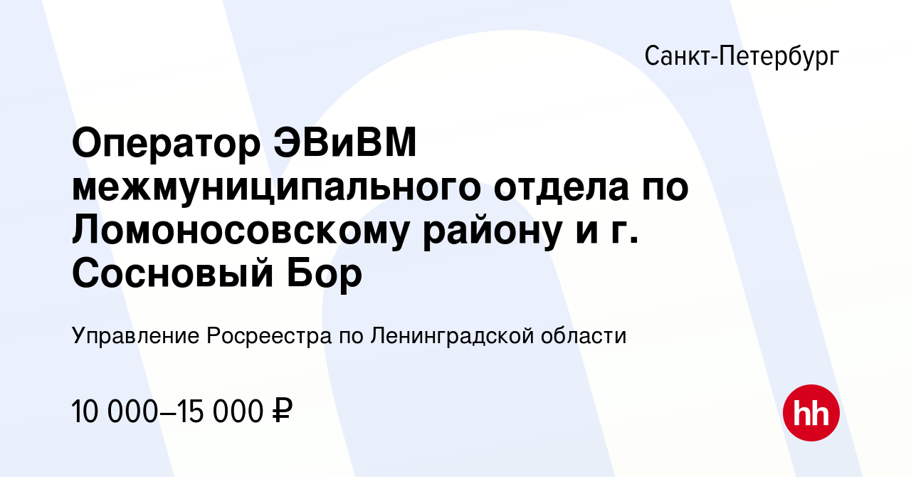 Вакансия Оператор ЭВиВМ межмуниципального отдела по Ломоносовскому району и  г. Сосновый Бор в Санкт-Петербурге, работа в компании Управление Росреестра  по Ленинградской области (вакансия в архиве c 12 июня 2022)