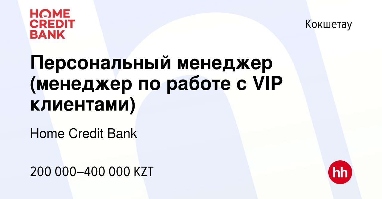 Вакансия Персональный менеджер (менеджер по работе с VIP клиентами) в  Кокшетау, работа в компании Home Credit Bank (вакансия в архиве c 12 июня  2022)