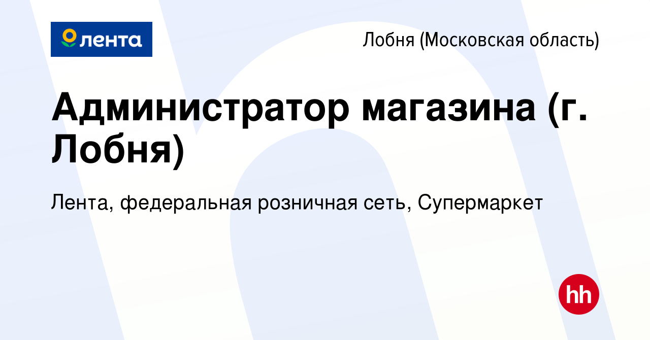 Вакансия Администратор магазина (г. Лобня) в Лобне, работа в компании  Лента, федеральная розничная сеть, Супермаркет (вакансия в архиве c 24 июня  2022)