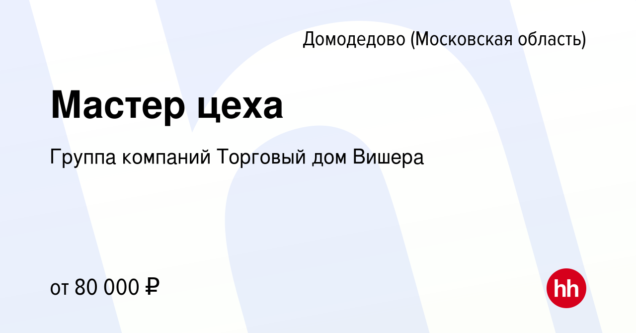 Вакансия Мастер цеха в Домодедово, работа в компании Группа компаний  Торговый дом Вишера (вакансия в архиве c 12 июня 2022)