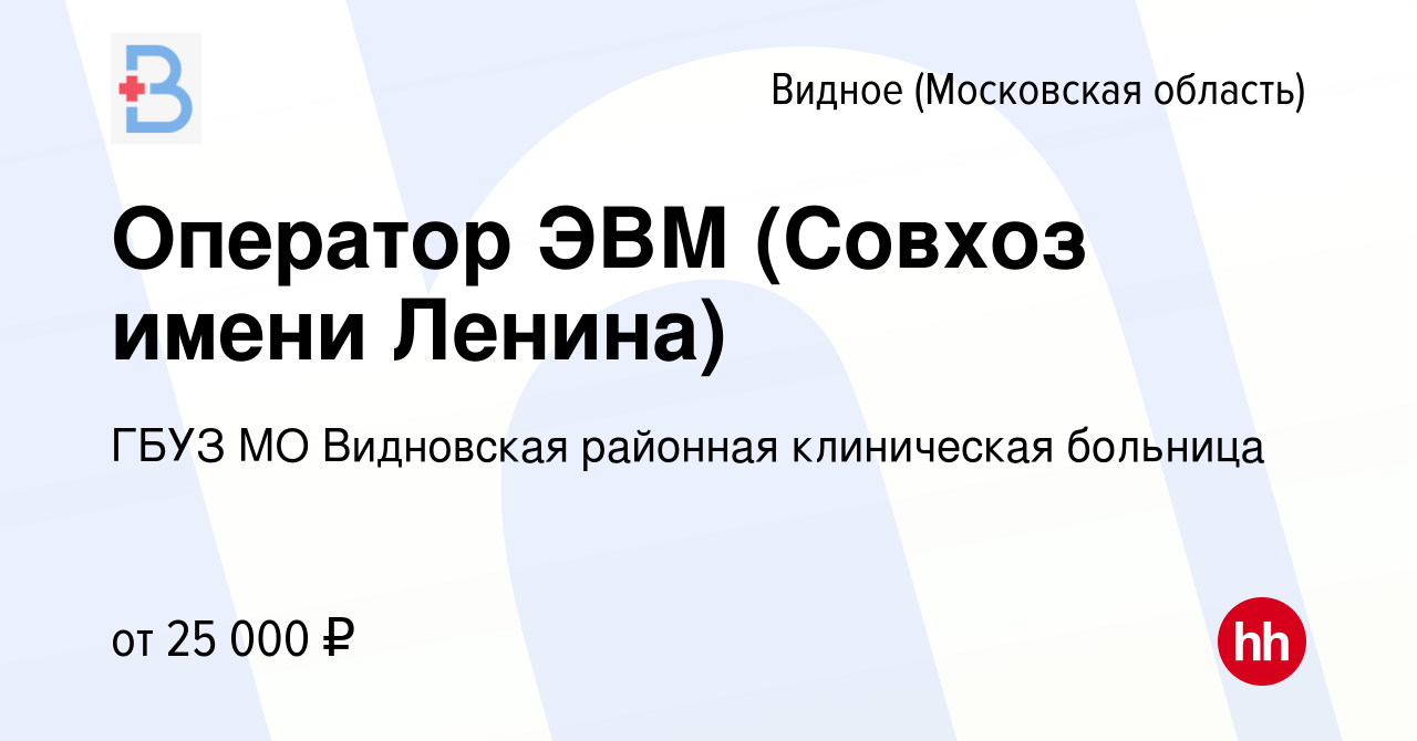 Вакансия Оператор ЭВМ (Совхоз имени Ленина) в Видном, работа в компании  ГБУЗ МО Видновская районная клиническая больница (вакансия в архиве c 31  мая 2022)