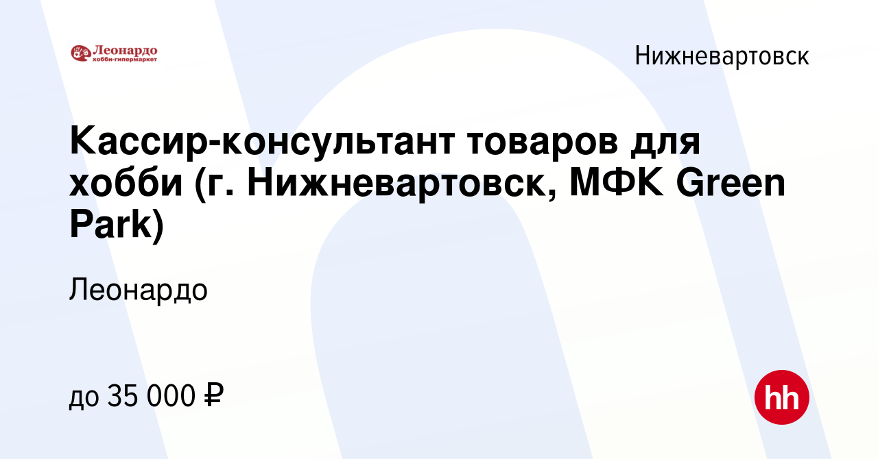 Вакансия Кассир-консультант товаров для хобби (г. Нижневартовск, МФК Green  Park) в Нижневартовске, работа в компании Леонардо (вакансия в архиве c 17  января 2023)