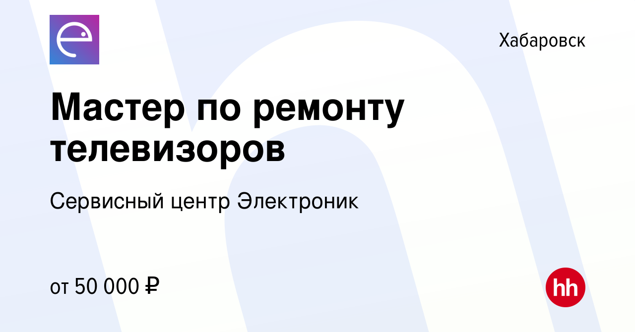 Вакансия Мастер по ремонту телевизоров в Хабаровске, работа в компании  Сервисный центр Электроник (вакансия в архиве c 14 июня 2022)