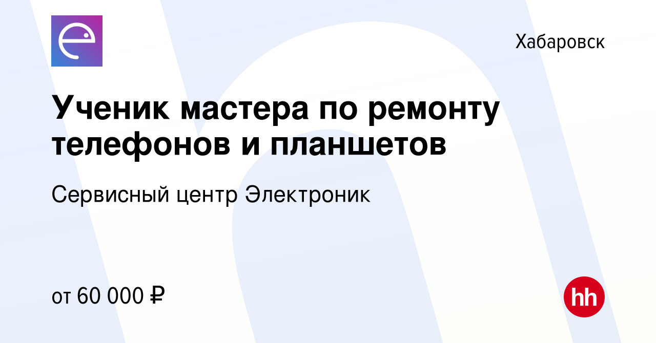 Вакансия Ученик мастера по ремонту телефонов и планшетов в Хабаровске,  работа в компании Сервисный центр Электроник (вакансия в архиве c 14 июня  2022)