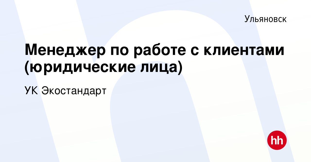 Вакансия Менеджер по работе с клиентами (юридические лица) в Ульяновске,  работа в компании УК Экостандарт (вакансия в архиве c 14 июня 2022)