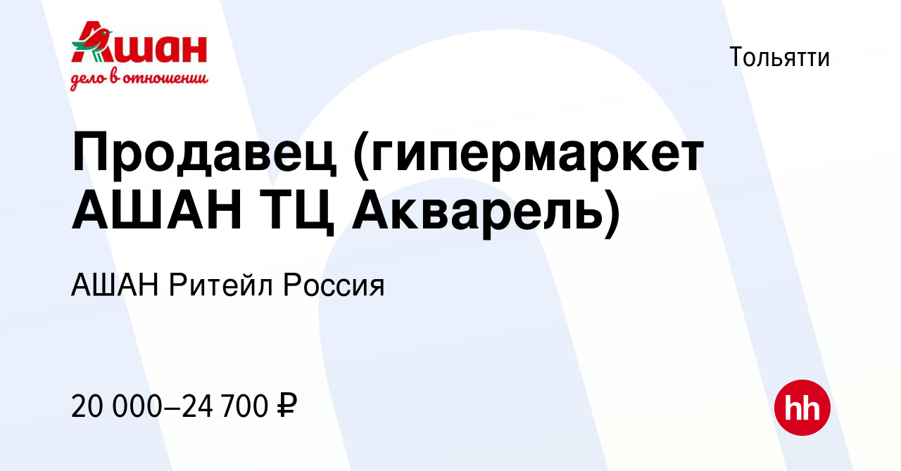 Вакансия Продавец (гипермаркет АШАН ТЦ Акварель) в Тольятти, работа в  компании АШАН Ритейл Россия (вакансия в архиве c 10 июня 2022)