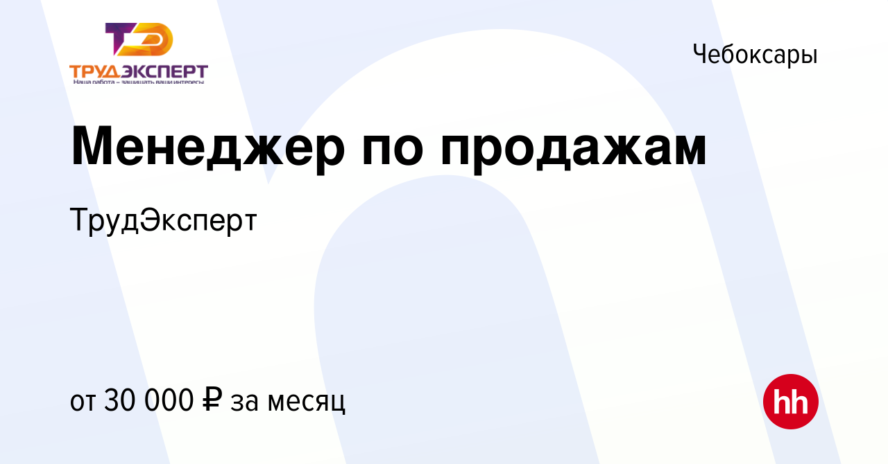 Вакансия Менеджер по продажам в Чебоксарах, работа в компании ТрудЭксперт  (вакансия в архиве c 6 июля 2022)