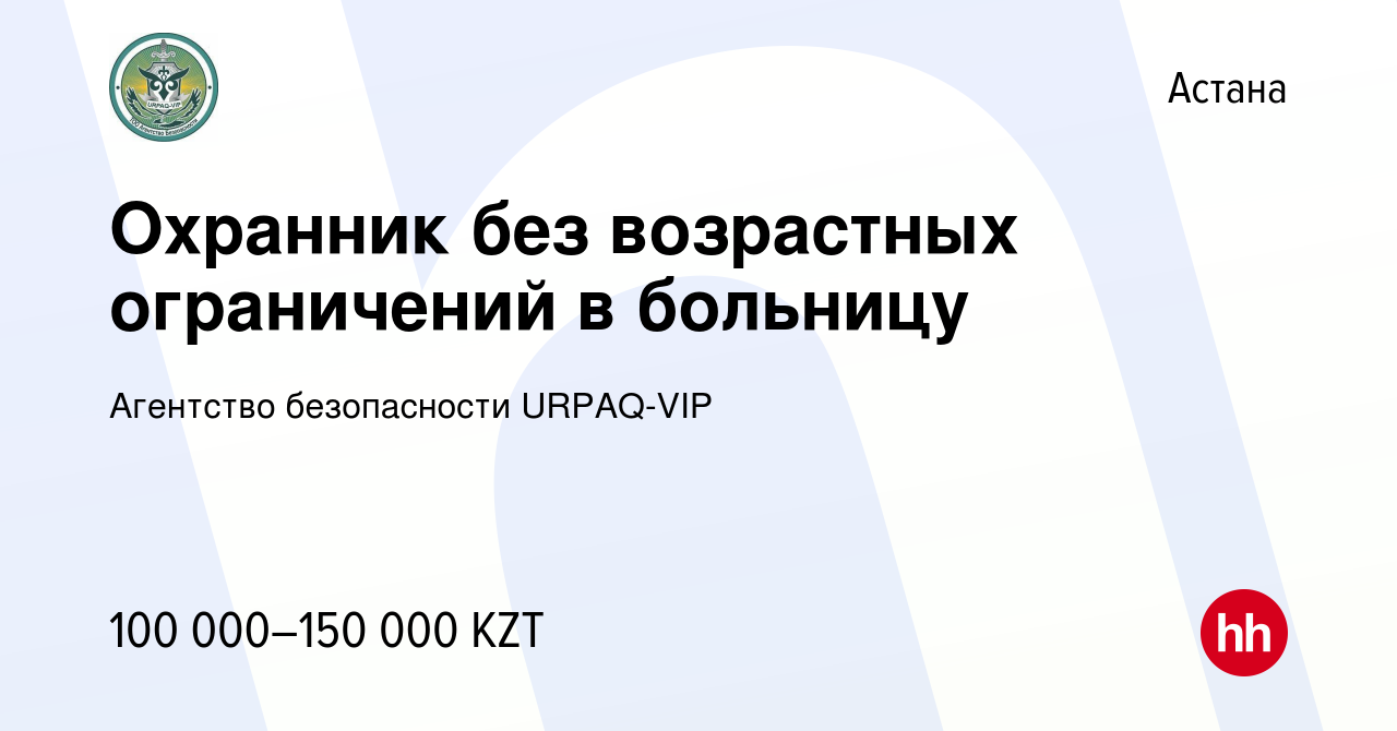 Вакансия Охранник без возрастных ограничений в больницу в Астане, работа в  компании Агентство безопасности URPAQ-VIP (вакансия в архиве c 15 июня 2022)