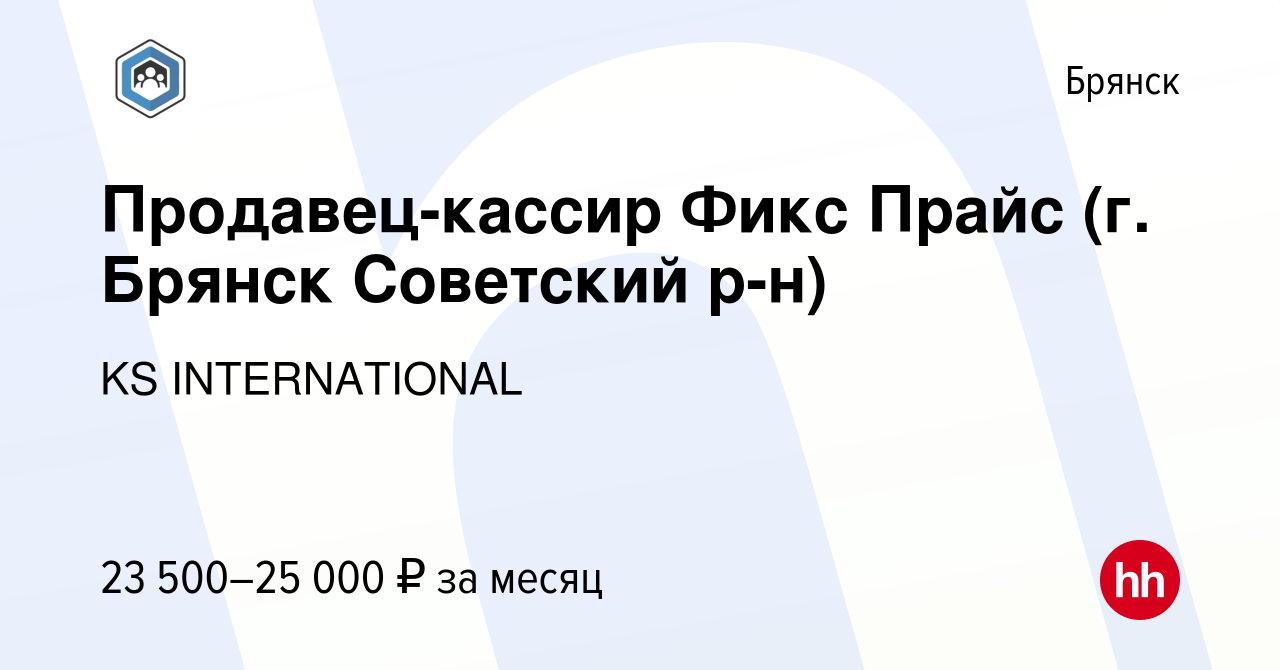 Вакансия Продавец-кассир Фикс Прайс (г. Брянск Советский р-н) в Брянске,  работа в компании KS INTERNATIONAL (вакансия в архиве c 15 октября 2022)