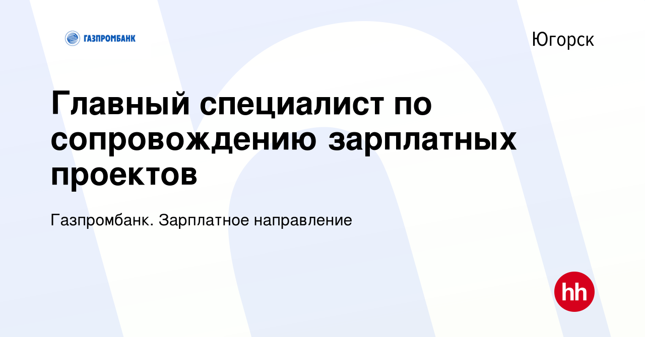 Вакансия Главный специалист по сопровождению зарплатных проектов в Югорске,  работа в компании Газпромбанк. Зарплатное направление (вакансия в архиве c  14 июня 2022)