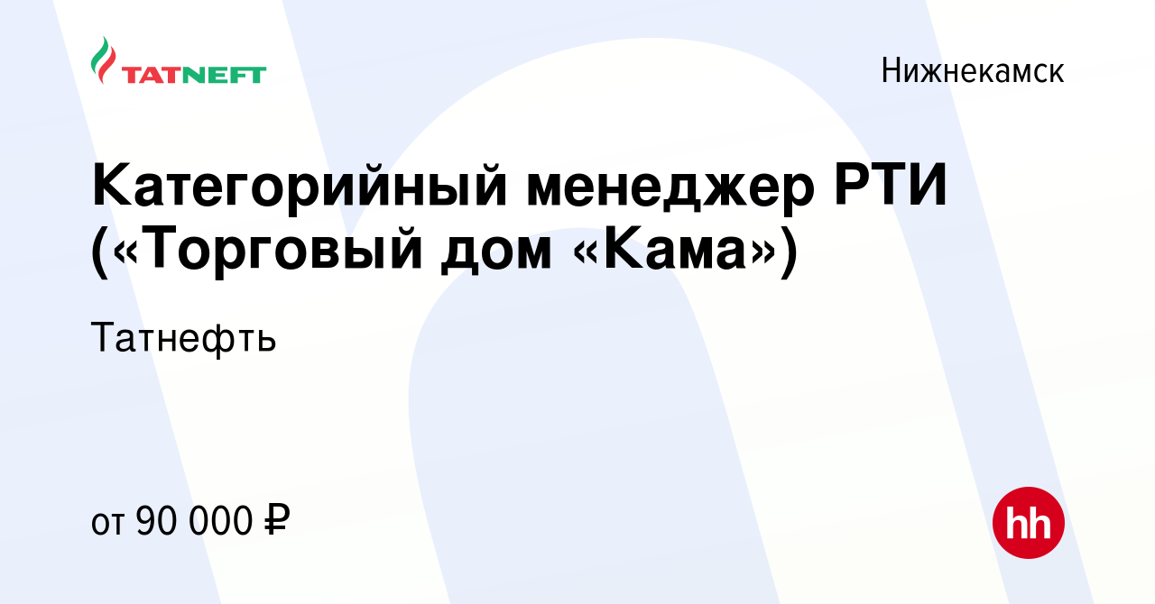 Вакансия Категорийный менеджер РТИ («Торговый дом «Кама») в Нижнекамске,  работа в компании Татнефть (вакансия в архиве c 15 июня 2022)