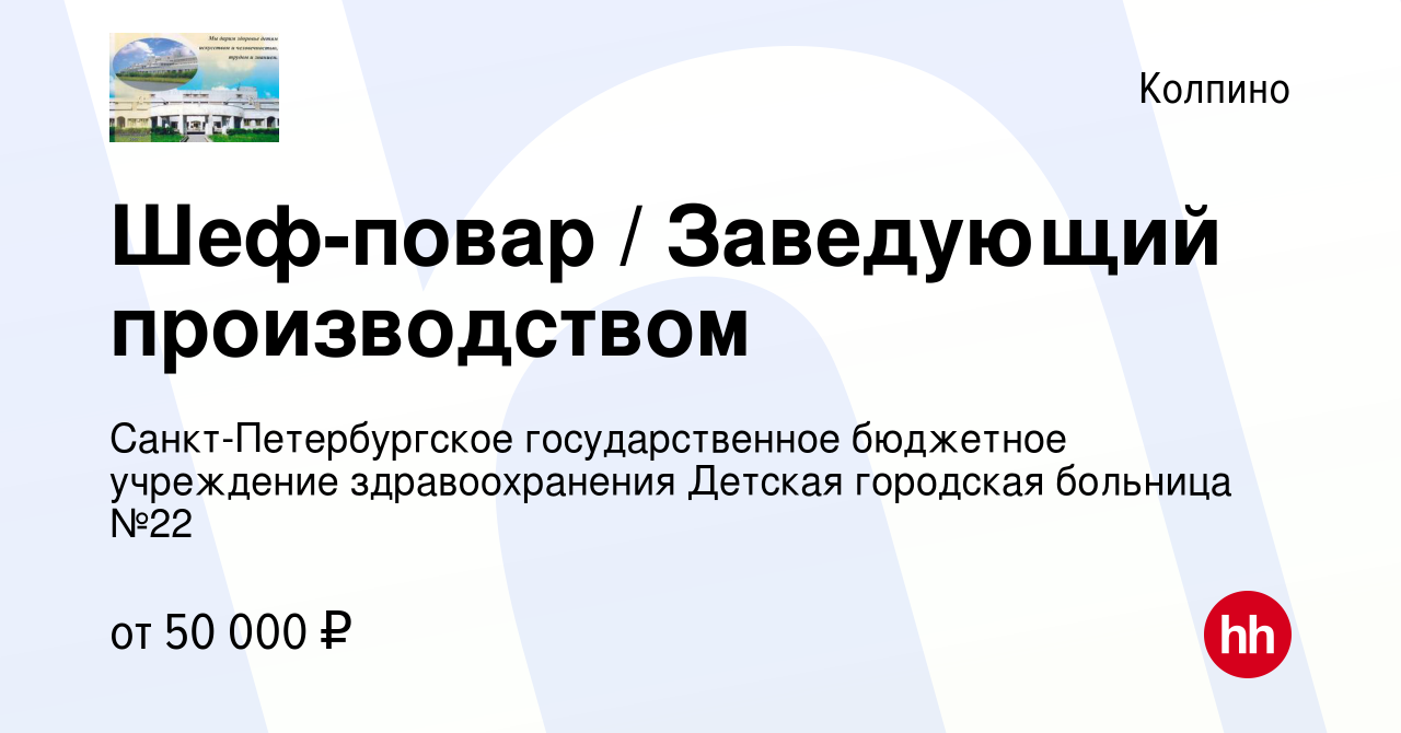 Вакансия Шеф-повар / Заведующий производством в Колпино, работа в компании  Санкт-Петербургское государственное бюджетное учреждение здравоохранения  Детская городская больница №22 (вакансия в архиве c 29 июня 2022)