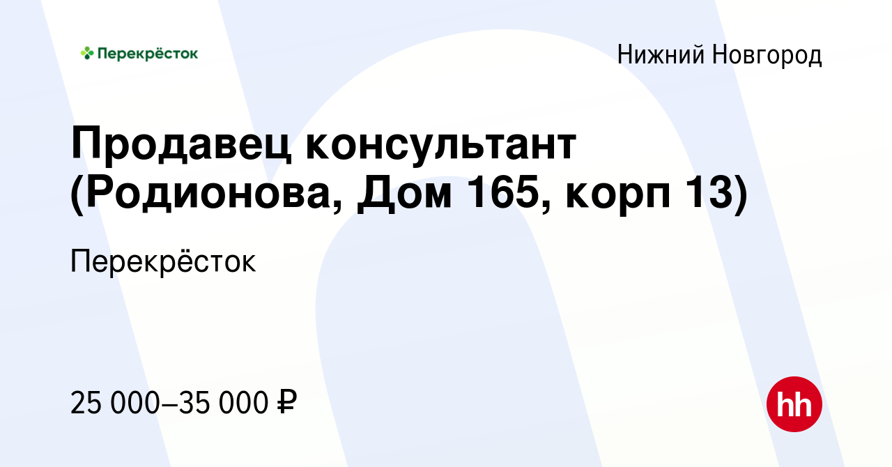 Вакансия Продавец консультант (Родионова, Дом 165, корп 13) в Нижнем  Новгороде, работа в компании Перекрёсток (вакансия в архиве c 13 июля 2022)