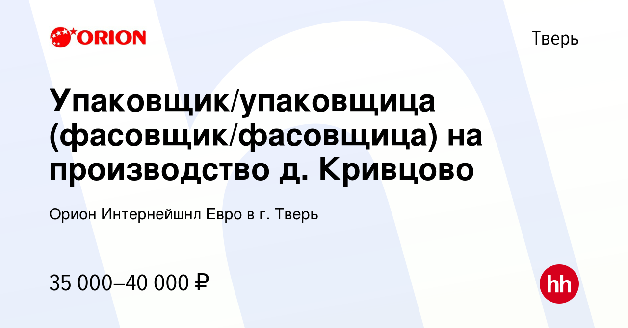 Вакансия Упаковщик/упаковщица (фасовщик/фасовщица) на производство д.  Кривцово в Твери, работа в компании Орион Интернейшнл Евро в г. Тверь  (вакансия в архиве c 10 июля 2022)