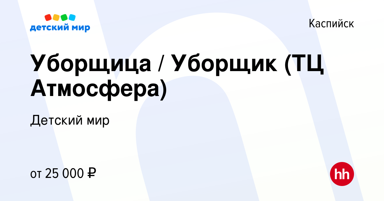 Вакансия Уборщица / Уборщик (ТЦ Атмосфера) в Каспийске, работа в компании  Детский мир (вакансия в архиве c 26 мая 2022)