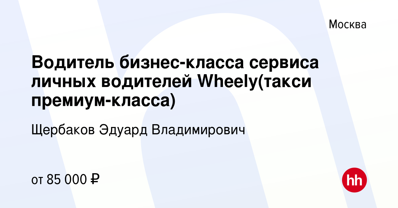 Вакансия Водитель бизнес-класса сервиса личных водителей Wheely(такси  премиум-класса) в Москве, работа в компании Щербаков Эдуард Владимирович  (вакансия в архиве c 15 июля 2022)