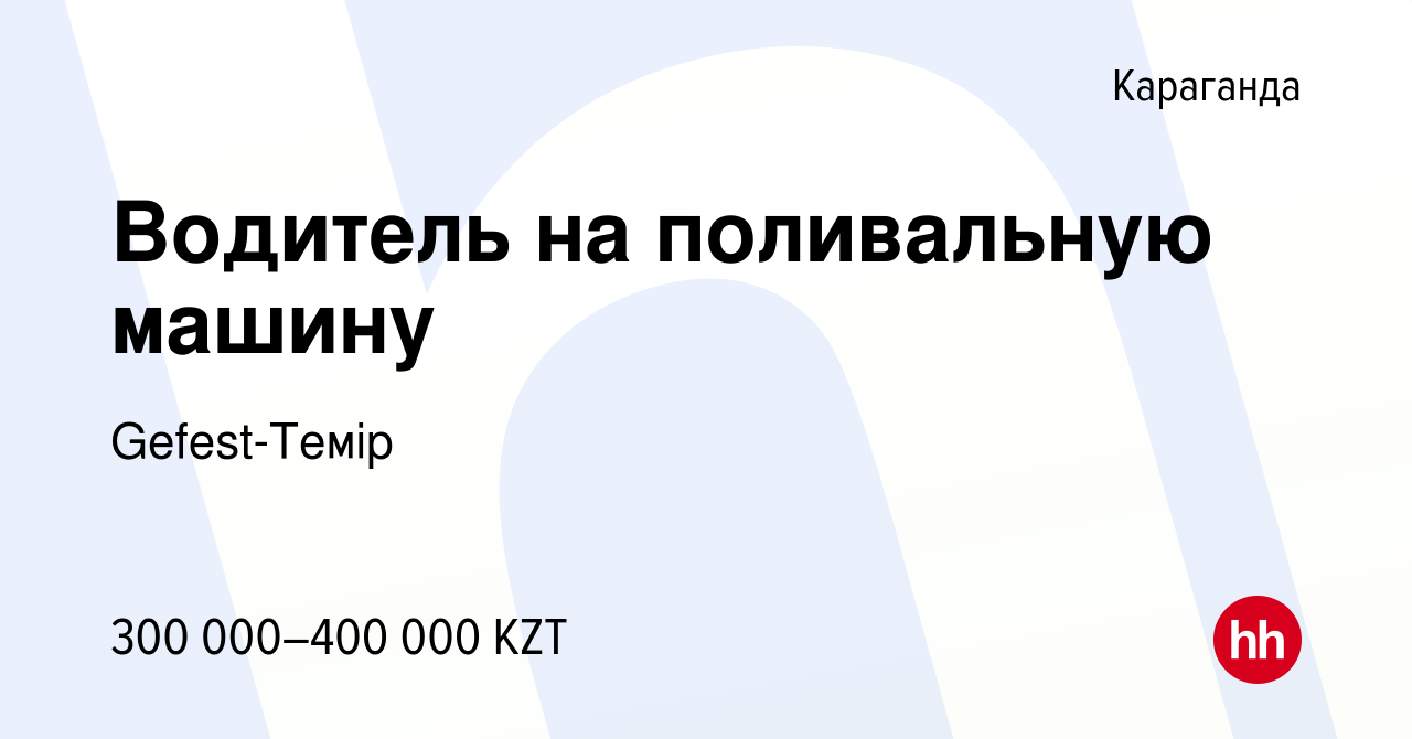 Вакансия Водитель на поливальную машину в Караганде, работа в компании  Gefest-Темір (вакансия в архиве c 15 июня 2022)