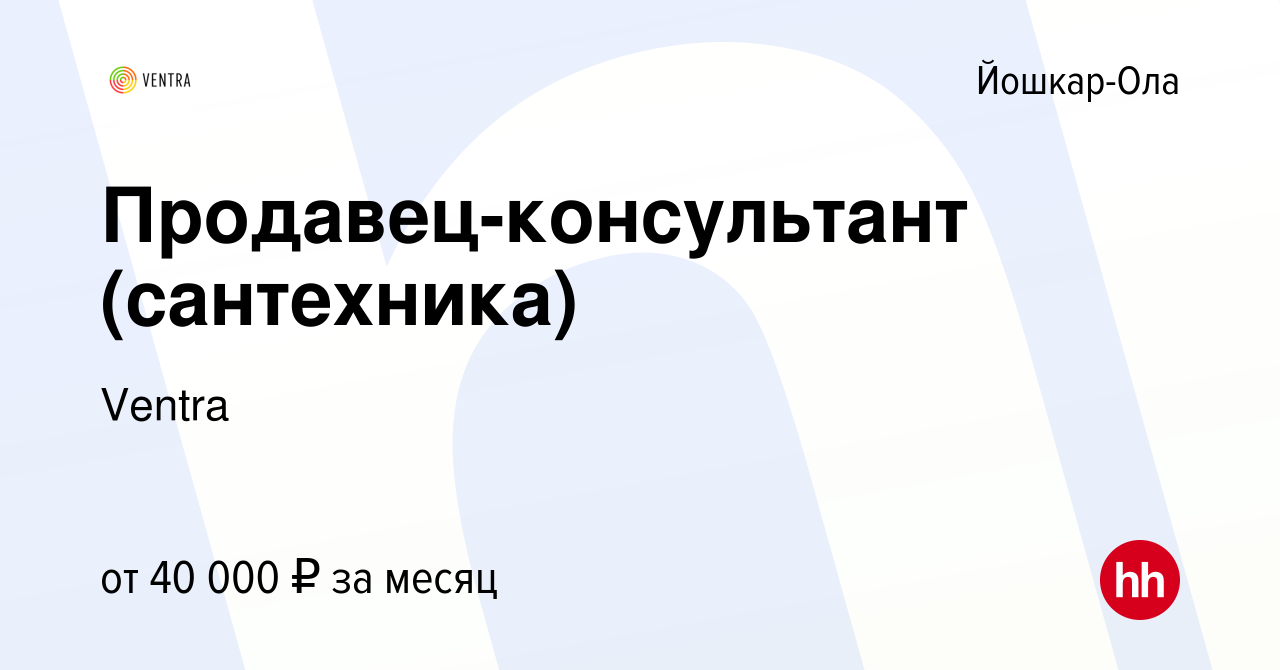 Вакансия Продавец-консультант (сантехника) в Йошкар-Оле, работа в компании  Ventra (вакансия в архиве c 15 июня 2022)