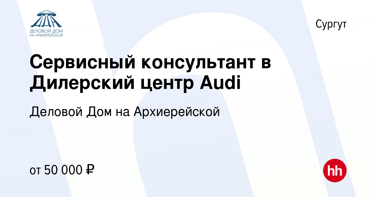 Вакансия Сервисный консультант в Дилерский центр Audi в Сургуте, работа в  компании Деловой Дом на Архиерейской (вакансия в архиве c 16 июля 2022)