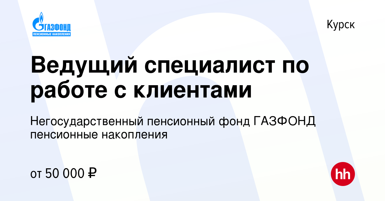 Вакансия Ведущий специалист по работе с клиентами в Курске, работа в  компании Негосударственный пенсионный фонд ГАЗФОНД пенсионные накопления  (вакансия в архиве c 16 июня 2022)