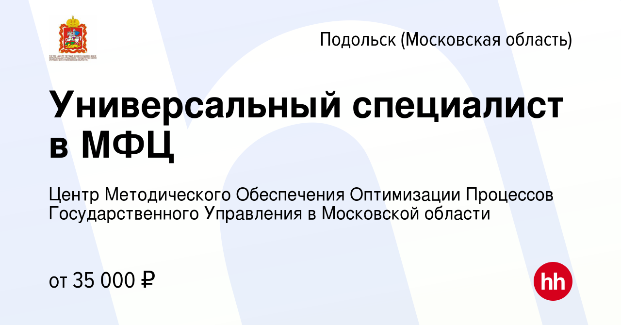 Вакансия Универсальный специалист в МФЦ в Подольске (Московская область),  работа в компании Центр Методического Обеспечения Оптимизации Процессов  Государственного Управления в Московской области (вакансия в архиве c 14  июля 2022)