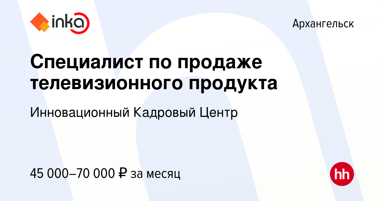 Вакансия Специалист по продаже телевизионного продукта в Архангельске,  работа в компании Инновационный Кадровый Центр (вакансия в архиве c 15  августа 2022)