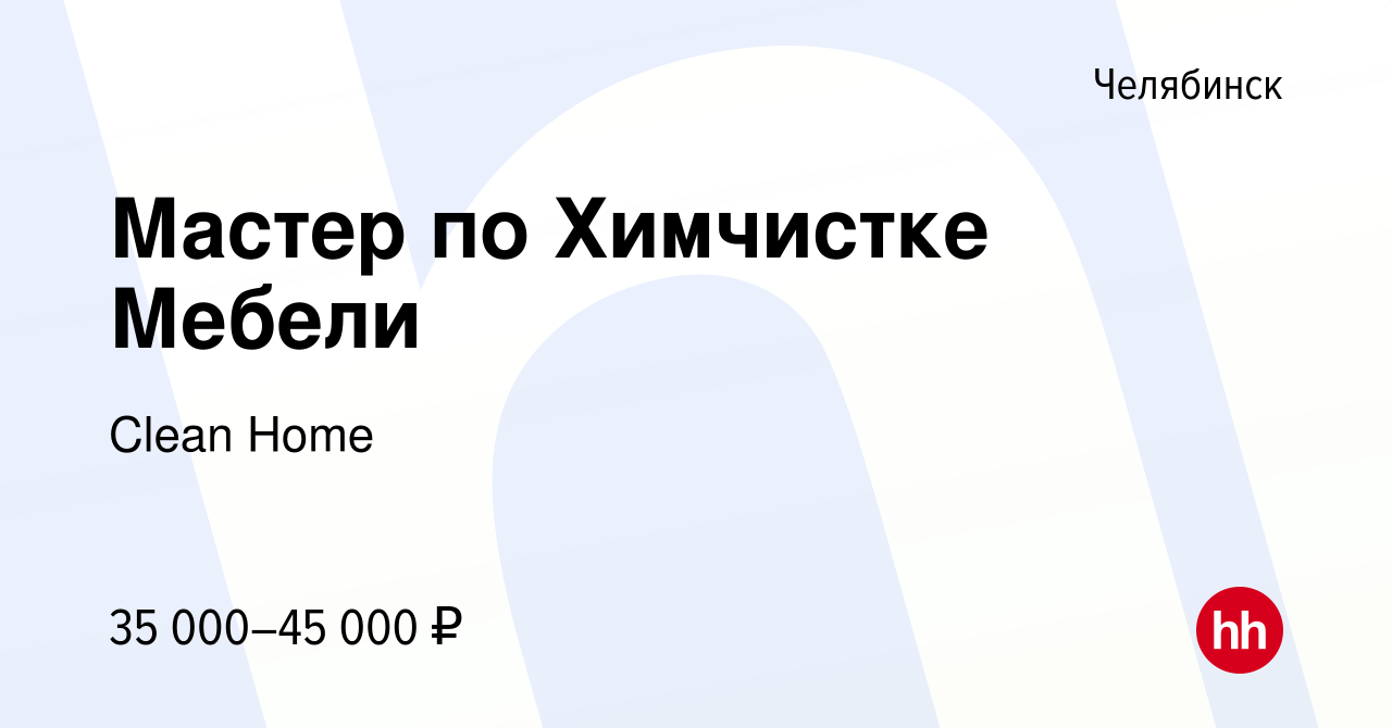 Вакансия Мастер по Химчистке Мебели в Челябинске, работа в компании Clean  Home (вакансия в архиве c 16 июня 2022)