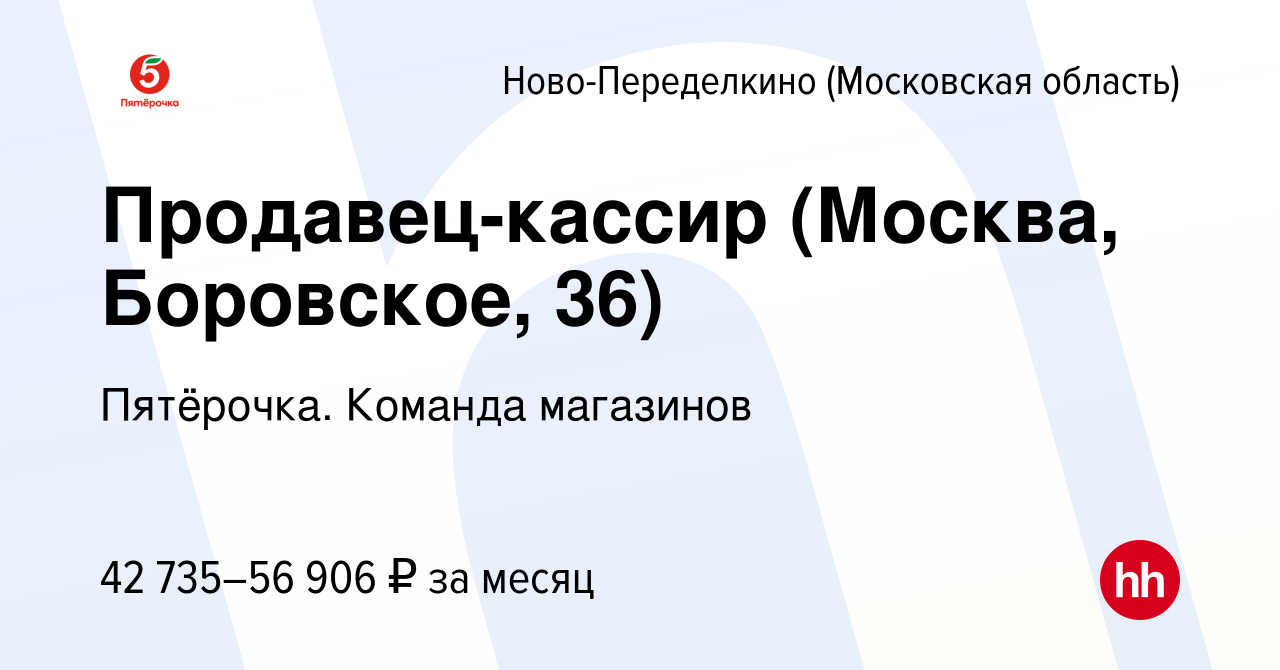 Вакансия Продавец-кассир (Москва, Боровское, 36) Ново-Переделкино, работа в  компании Пятёрочка. Команда магазинов (вакансия в архиве c 5 мая 2023)