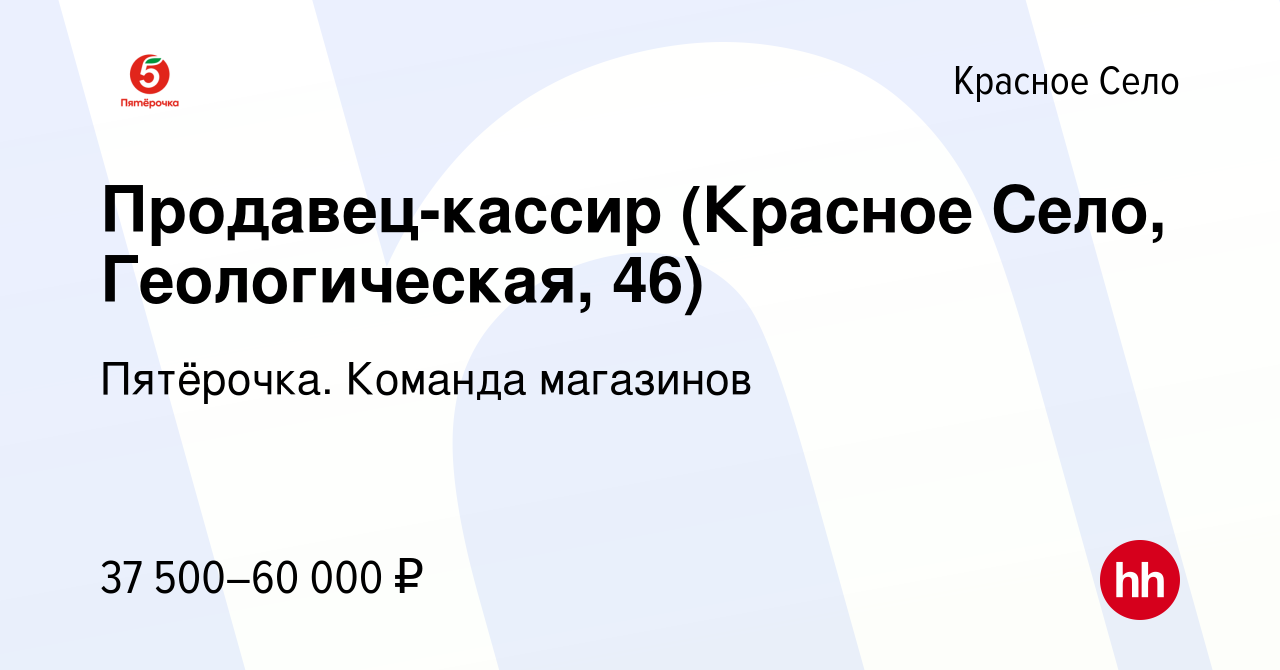 Вакансия Продавец-кассир (Красное Село, Геологическая, 46) в Красном Селе,  работа в компании Пятёрочка. Команда магазинов (вакансия в архиве c 16 июня  2022)