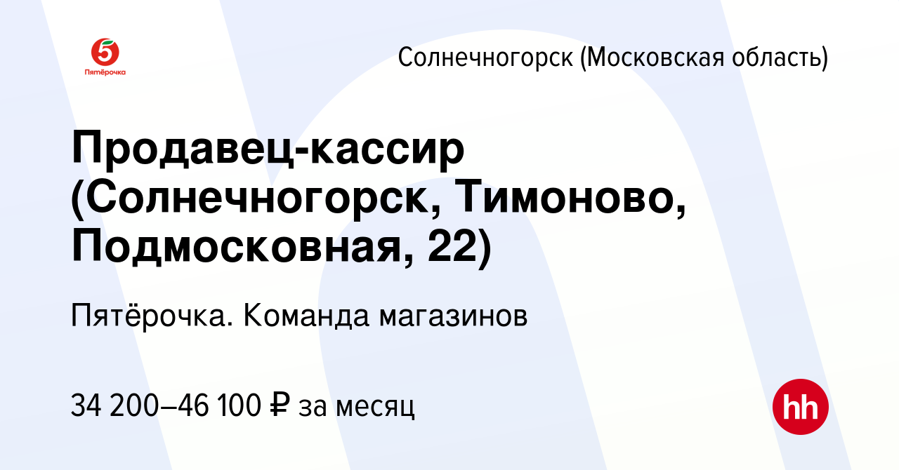 Вакансия Продавец-кассир (Солнечногорск, Тимоново, Подмосковная, 22) в  Солнечногорске, работа в компании Пятёрочка. Команда магазинов (вакансия в  архиве c 7 мая 2023)